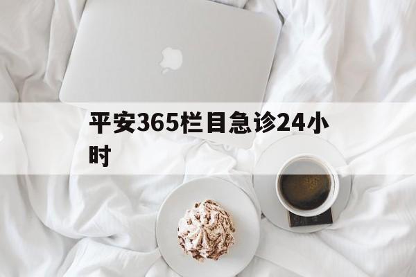 海宁平安365栏目急诊24小时的最新政策(2025年海宁平安365急诊24小时2015分享)